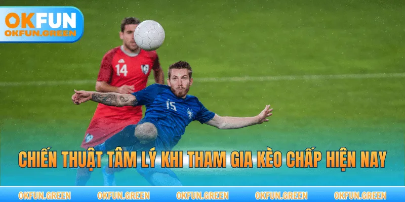 Chiến thuật tâm lý khi tham gia kèo chấp hiện nay